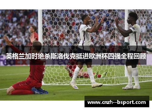 英格兰加时绝杀斯洛伐克挺进欧洲杯四强全程回顾 英格兰加时绝杀斯洛伐克挺进欧洲杯四强全程回顾