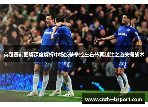 英超赛前图解深度解析中场绞杀掌控左右节奏制胜之道关键战术 英超赛前图解深度解析中场绞杀掌控左右节奏制胜之道关键战术